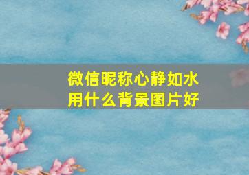 微信昵称心静如水用什么背景图片好