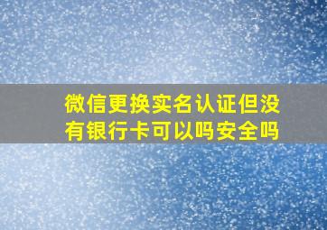 微信更换实名认证但没有银行卡可以吗安全吗