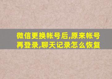 微信更换帐号后,原来帐号再登录,聊天记录怎么恢复