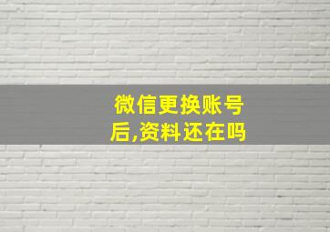 微信更换账号后,资料还在吗