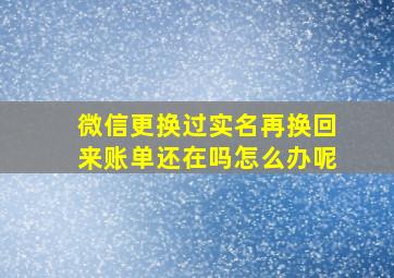 微信更换过实名再换回来账单还在吗怎么办呢