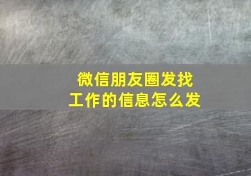 微信朋友圈发找工作的信息怎么发