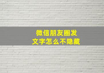 微信朋友圈发文字怎么不隐藏