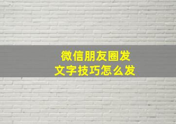 微信朋友圈发文字技巧怎么发