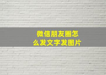 微信朋友圈怎么发文字发图片