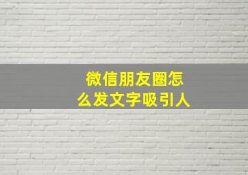 微信朋友圈怎么发文字吸引人