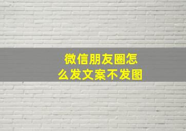 微信朋友圈怎么发文案不发图