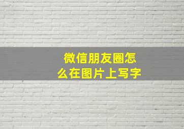 微信朋友圈怎么在图片上写字