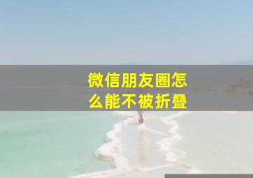 微信朋友圈怎么能不被折叠