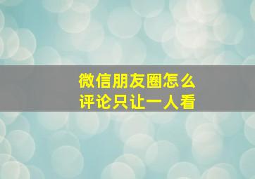 微信朋友圈怎么评论只让一人看