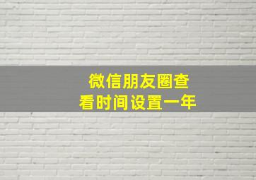 微信朋友圈查看时间设置一年