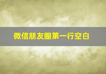 微信朋友圈第一行空白