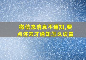 微信来消息不通知,要点进去才通知怎么设置