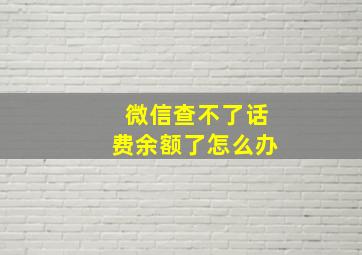 微信查不了话费余额了怎么办