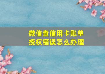 微信查信用卡账单授权错误怎么办理