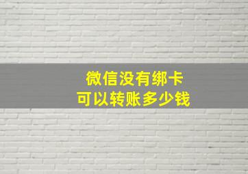 微信没有绑卡可以转账多少钱