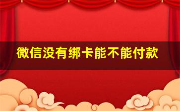 微信没有绑卡能不能付款