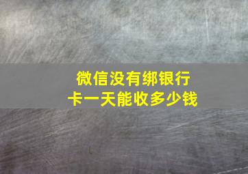 微信没有绑银行卡一天能收多少钱