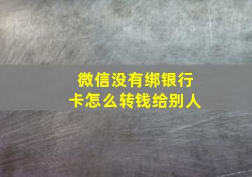 微信没有绑银行卡怎么转钱给别人