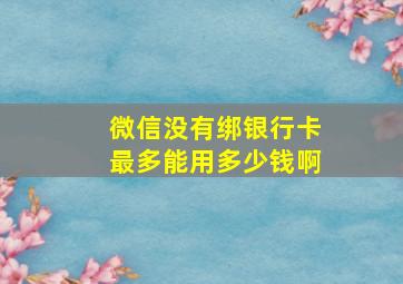 微信没有绑银行卡最多能用多少钱啊