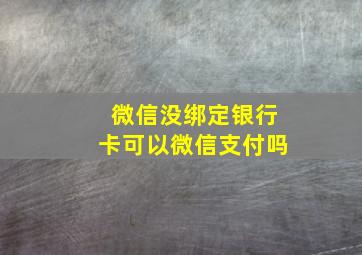 微信没绑定银行卡可以微信支付吗