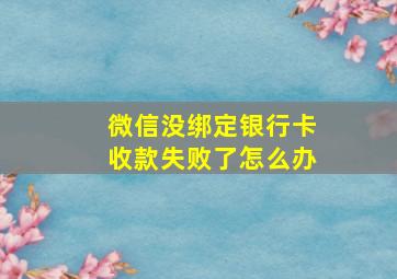 微信没绑定银行卡收款失败了怎么办