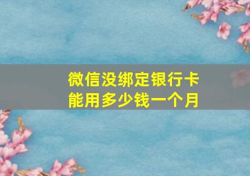 微信没绑定银行卡能用多少钱一个月