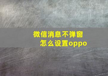 微信消息不弹窗怎么设置oppo