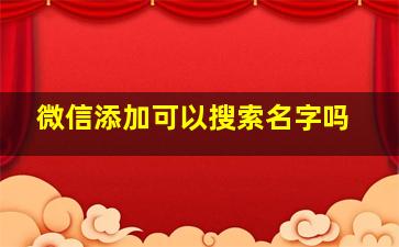 微信添加可以搜索名字吗