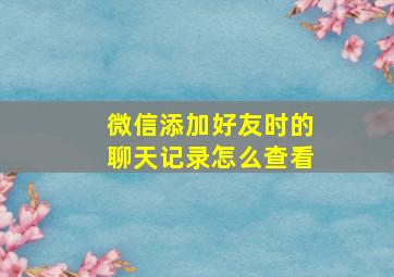 微信添加好友时的聊天记录怎么查看