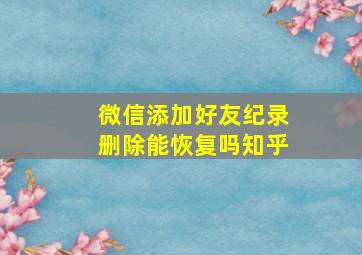 微信添加好友纪录删除能恢复吗知乎