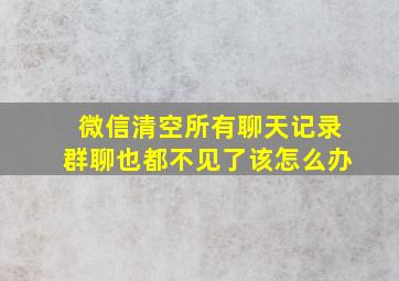 微信清空所有聊天记录群聊也都不见了该怎么办