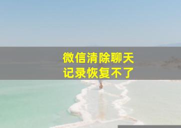 微信清除聊天记录恢复不了