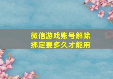 微信游戏账号解除绑定要多久才能用