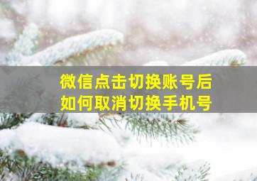 微信点击切换账号后如何取消切换手机号