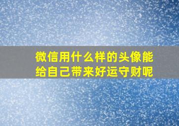 微信用什么样的头像能给自己带来好运守财呢