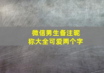 微信男生备注昵称大全可爱两个字