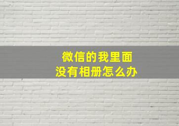 微信的我里面没有相册怎么办