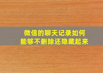 微信的聊天记录如何能够不删除还隐藏起来