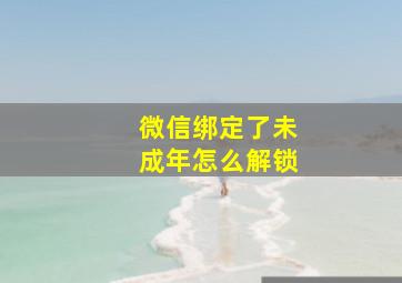 微信绑定了未成年怎么解锁