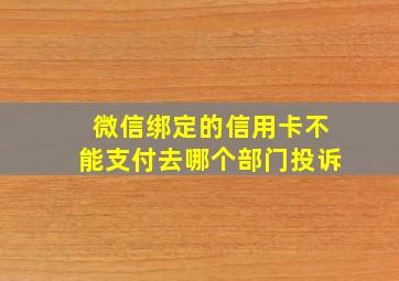 微信绑定的信用卡不能支付去哪个部门投诉