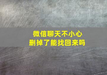 微信聊天不小心删掉了能找回来吗