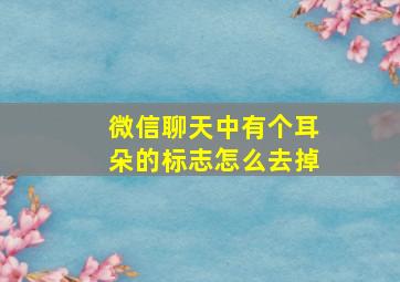 微信聊天中有个耳朵的标志怎么去掉