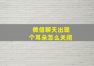 微信聊天出现个耳朵怎么关闭