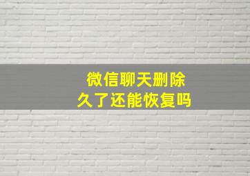 微信聊天删除久了还能恢复吗