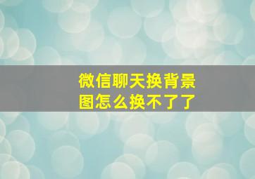 微信聊天换背景图怎么换不了了