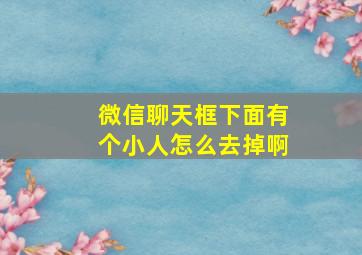 微信聊天框下面有个小人怎么去掉啊