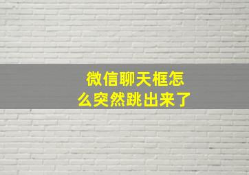 微信聊天框怎么突然跳出来了