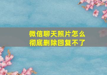 微信聊天照片怎么彻底删除回复不了