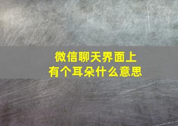 微信聊天界面上有个耳朵什么意思